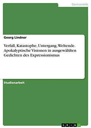 Verfall, Katastophe, Untergang, Weltende. Apokalyptische Visionen in ausgewählten Gedichten des Expressionismus