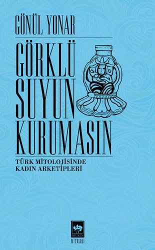 Görklü Suyun Kurumasın: Türk Mitolojisinde Kadın Arketipleri