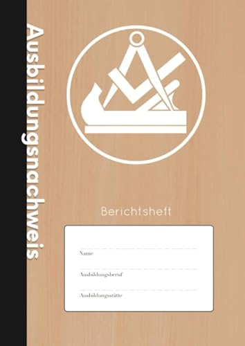 Ausbildungsnachweis: Berichtsheft - Wöchentlicher Nachweis Für Tischler und Schreiner in Ausbildung | A4 | 110 Seiten | Stabiles Softcover mit Traditionellem Zunftwappen