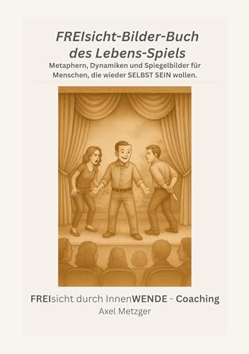 FREIsicht-Bilder-Buch des Lebens-Spiels: Metaphern, Dynamiken und Spiegelbilder für Menschen, die wieder SELBST SEIN wollen. (FREIsicht durch InnenWENDE)