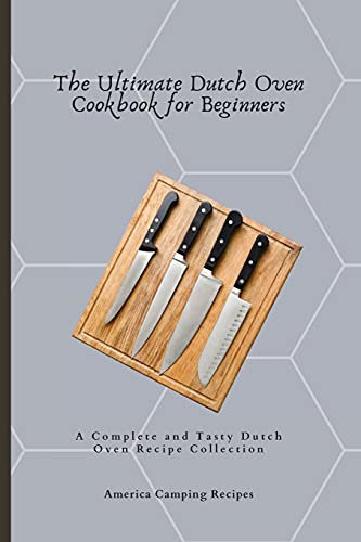 The Ultimate Dutch Oven Cookbook for Beginners: A Complete and Tasty Dutch Oven Recipe Collection