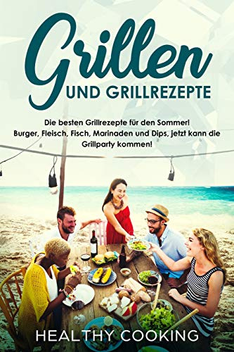 Grillen und Grillrezepte Die besten Grillrezepte für den Sommer! Burger, Fleisch, Fisch, Marinaden und Dips, jetzt kann die Grillparty kommen!