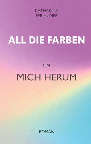 All die Farben um mich herum (All die Farben- Reihe)