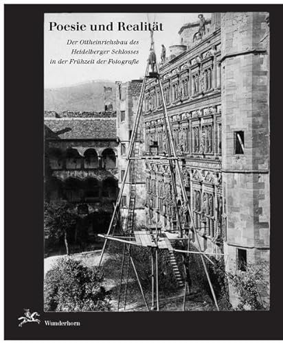 Poesie und Realität: Der Ottheinrichsbau des Heidelberger Schlosses in der Frühzeit der Fotografie: Der Ottheinrichsbau des Heidelberger Schlosses in ... Museum der Stadt Heidelberg, 2006