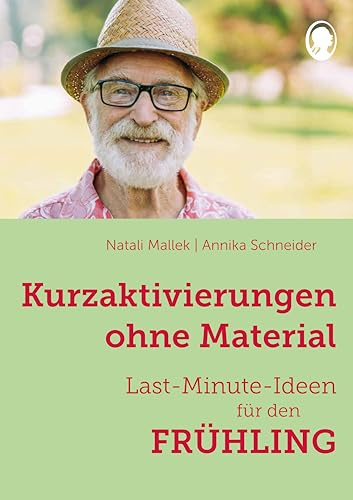 Kurzaktivierungen ohne Material – Last-Minute-Ideen für den Frühling: Sinnvolle Beschäftigungsideen für Senioren - auch mit Demenz (Demenz. Ratgeber. Beschäftigung. Aktivierung. Gedächtnistraining) | In der Praxis erprobt – spontan einsetzbar – Aktivierung und Beschäftigung bei Demenz für Pflege und Betreuung