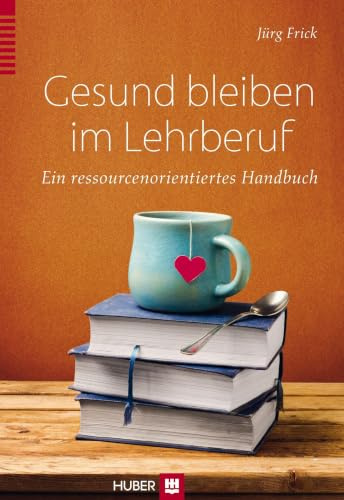 Gesund bleiben im Lehrberuf: Ein ressourcenorientiertes Handbuch: Ein ressourcenorientierter Ratgeber