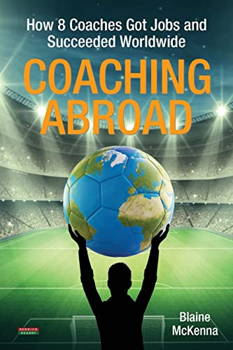 Coaching Abroad: How 8 Coaches Got Jobs and Succeeded Worldwide (Soccer Coaching)