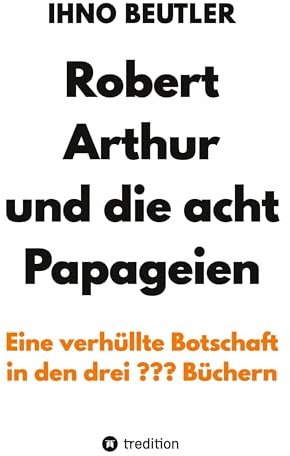 Robert Arthur und die acht Papageien: Eine verhüllte Botschaft in den drei ??? Büchern, verbesserte und erweiterte Ausgabe