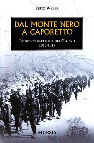 Dal Monte Nero a Caporetto: Le dodici battaglie dell’Isonzo. 1915-1917