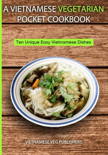 A Vietnamese Vegetarian Pocket Cookbook: Ten Unique Easy Vietnamese Dishes (Vietnamese Cookbooks)