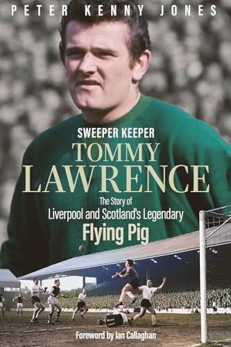 Sweeper Keeper: The Story of Tommy Lawrence, Scotland and Liverpool's Legendary Flying Pig