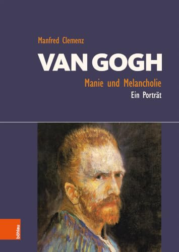 Van Gogh: Manie und Melancholie: Ein Porträt