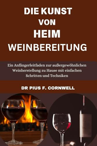 DER KUNST DER HAUSWEINHERS TELLUNG: Ein Leitfaden für Anfänger zur außergewöhnlichen Weinherstellung von zu Hause aus mit einfachen Schritten und Techniken