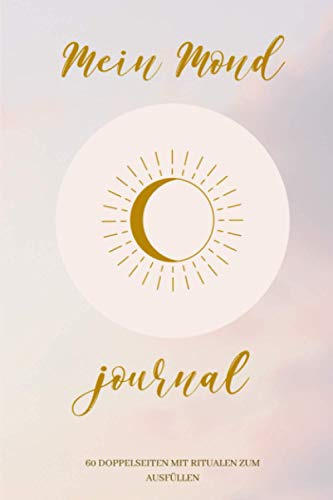 Mein mond journal: Vollmond- und Neumond-Ritualtagebuch | mehr als ein Jahr voller Rituale | 1 Doppelseite pro Mond | integrierter Mondkalender 2021 | Spiritualität, Astrologie