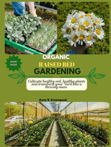 Organic Raised Bed Gardening: Cultivate healthy soil, healthy plants and transform your Yard into a thriving oasis