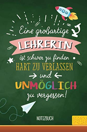 Eine großartige Lehrerin ist schwer zu finden, hart zu verlassen und unmöglich zu vergessen: A5 Notizbuch als Geschenk für Lehrerin | Abschiedsgeschenk für Grundschule, Danke sagen oder Abschied