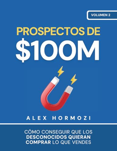 Prospectos de $100M: Cómo conseguir que los desconocidos quieran comprar lo que vendes (Acquisition.com $100M Series)