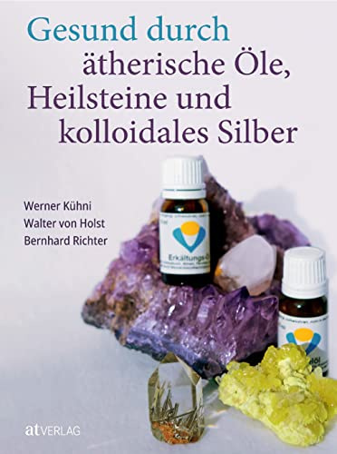 Gesund durch ätherische Öle, Heilsteine und kolloidales Silber