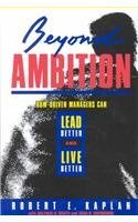 Beyond Ambition: How Driven Managers Can Lead Better and Live Better (Jossey Bass Business & Management Series)