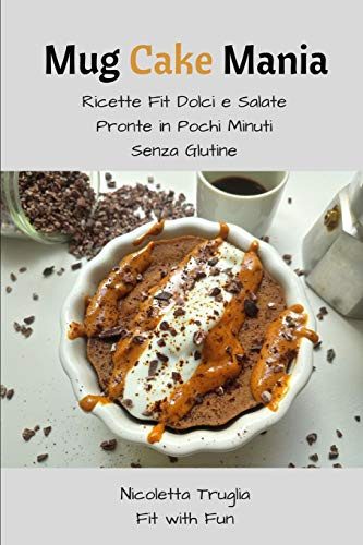 Mug Cake Mania: Ricette Fit Dolci e Salate Pronte in Pochi Minuti Senza Glutine