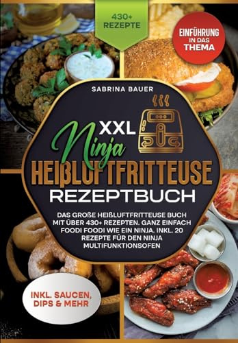 XXL Ninja Heißluftfritteuse Rezeptbuch: Das große Heißluftfritteuse Buch mit über 430+ Rezepten. Ganz einfach Foodi Foodi wie ein Ninja. Inkl. 20 Rezepte für den Ninja Multifunktionsofen