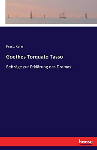 Goethes Torquato Tasso: Beiträge zur Erklärung des Dramas
