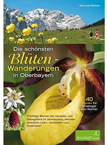 Die schönsten Blüten-Wanderungen in Oberbayern, Bd.1: 40 Touren für Einsteiger und Kenner Prächtige Blumen der Voralpen- und Gebirgsflora im ... zahlreiche Lilien-, Orchideen und Enzianarten