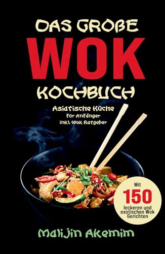 Das große WOK Kochbuch - Asiatische Küche für Anfänger: Inkl. Wok Ratgeber. Mit 150 leckeren und exotischen Wok Gerichten mit Nährwerteangaben und Zubereitungszeiten!