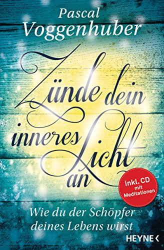 Zünde dein inneres Licht an: Wie du der Schöpfer deines Lebens wirst. - Mit Meditations-CD