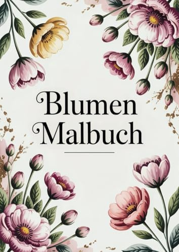 Blumen Malbuch für Erwachsene & Jugendliche: Blumen für die Seele – Über 50 florale Ausmalmotive zum Abschalten, Entspannen & Wohlfühlen