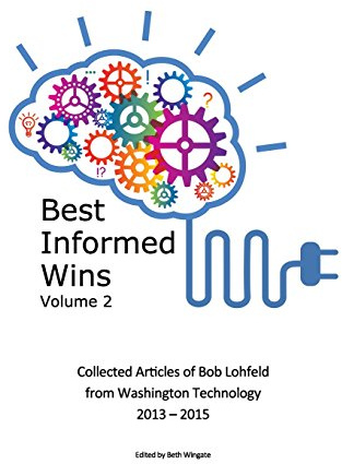 Best Informed Wins Volume 2: Collected Articles of Bob Lohfeld from Washington Technology 2013 - 2015