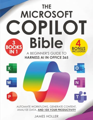 The Microsoft Copilot Bible: [3 in 1] A Beginner's Guide to Harness AI in Office 365 to Automate Workflows, Generate Content, Analyze Data, and 10x Your Productivity
