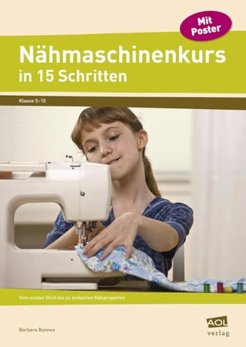 Nähmaschinenkurs in 15 Schritten: Vom ersten Stich bis zu einfachen Nähprojekten (5. bis 10. Klasse)