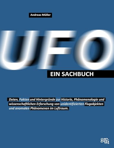 UFO - Ein Sachbuch: Daten, Fakten und Hintergründe zur Historie, Phänomenologie und wissenschaftlichen Erforschung von unidentifizierten Flugobjekten und anomalen Phänomenen im Luftraum