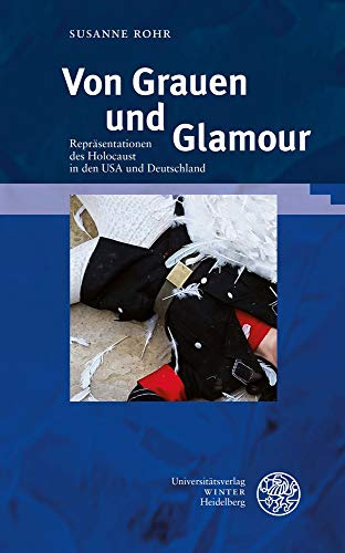 Von Grauen und Glamour: Repräsentationen des Holocaust in den USA und Deutschland (Beiträge zur neueren Literaturgeschichte, Band 409)
