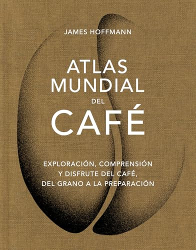Atlas mundial del café / The World Atlas of Coffee: Exploración, comprensión y disfrute del café, del grano a la preparación