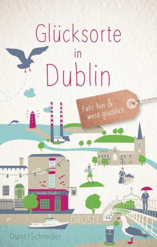 Glücksorte in Dublin: Fahr hin & werd glücklich - mit 80 ausgewählten Highlights und Geheimtipps für besondere Entdeckungen, Ausflüge und Kurztrips