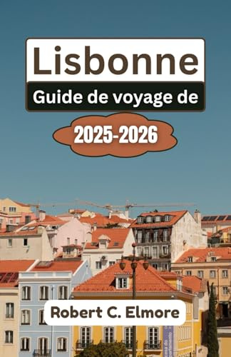 Guide de voyage de Lisbonne 2025-2026: Découvrez les quartiers, les monuments historiques, les trésors culturels et les secrets culinaires locaux dans la capitale côtière animée du Portugal