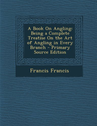 A Book On Angling: Being a Complete Treatise On the Art of Angling in Every Branch