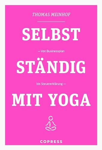 Selbstständig mit Yoga. Von Businessplan bis Steuererklärung. Existenzgründung für Yogalehrer & Fitnesstrainer. Praxisnahe & humorvolle Anleitungen für Marketing und Buchhaltung vom Yogadude.