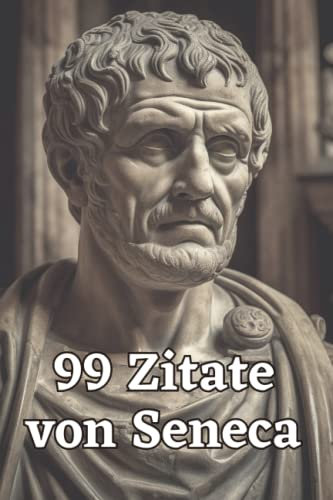 99 Zitate von Seneca - Weisheiten eines römischen Philosophen: Ein inspirierendes Buch für mehr Achtsamkeit und Gelassenheit im Alltag