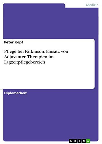 Pflege bei Parkinson. Einsatz von Adjuvanten Therapien im Lagzeitpflegebereich: Diplomarbeit