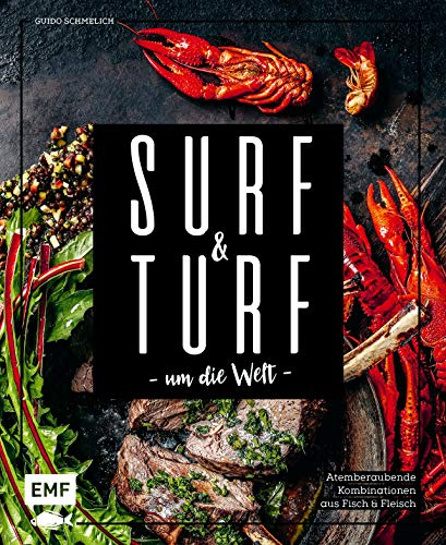 Surf and Turf um die Welt – Das Erlebniskochbuch: Atemberaubende Kombinationen aus Fisch und Fleisch