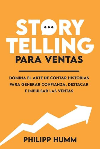 Storytelling Para Ventas: Domina el arte de contar historias para generar confianza, destacar e impulsar las ventas
