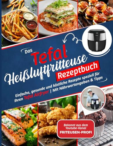 Das Tefal Heißluftfritteuse Rezeptbuch: Einfache, gesunde und köstliche Rezepte speziell für Ihren Tefal Airfryer | Mit Nährwertangaben & Tipps