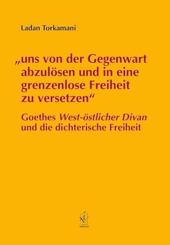 „uns von der Gegenwart abzulösen und in eine grenzenlose Freiheit zu versetzen“: Goethes West-östlicher Divan und die dichterische Freitheit