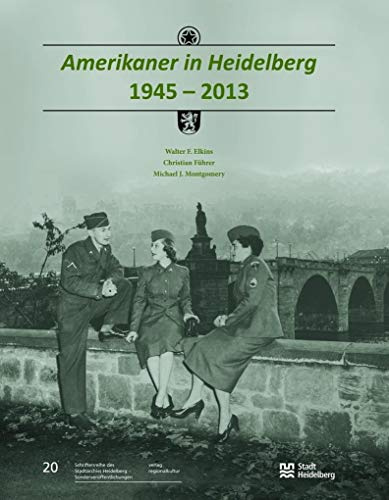 Amerikaner in Heidelberg 1945 – 2013: Im Auftrag der Stadt Heidelberg (Sonderveröffentlichungen des Stadtarchivs Heidelberg)