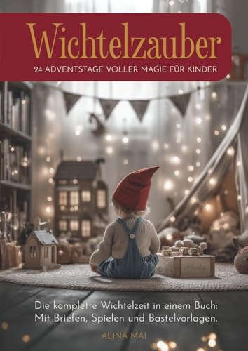 24 Adventstage voller Magie für Kinder: Wichtelzauber: Die komplette Wichtelzeit in einem Buch: Mit Briefen, Spielen und Bastelvorlagen.