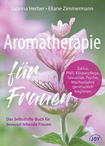 Aromatherapie für Frauen. Mit ätherischen Ölen Zyklus, Körperpflege, Sexualität, Psyche, Wechseljahre ganzheitlich begleiten. Über 250 Rezepturen: Wohlbefinden steigern, Beschwerden lindern.