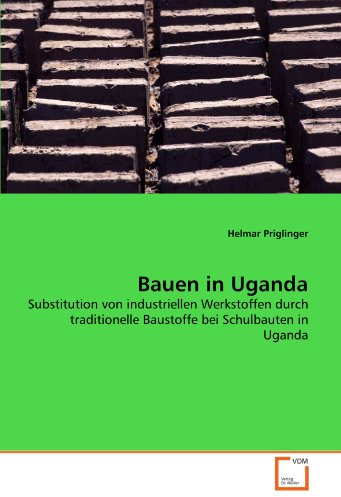 Bauen in Uganda: Substitution von industriellen Werkstoffen durch traditionelle Baustoffe bei Schulbauten in Uganda